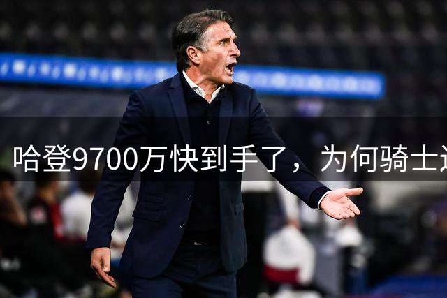 哈登9700万快到手了，为何骑士还不官宣？这里和骑士未来三年有关