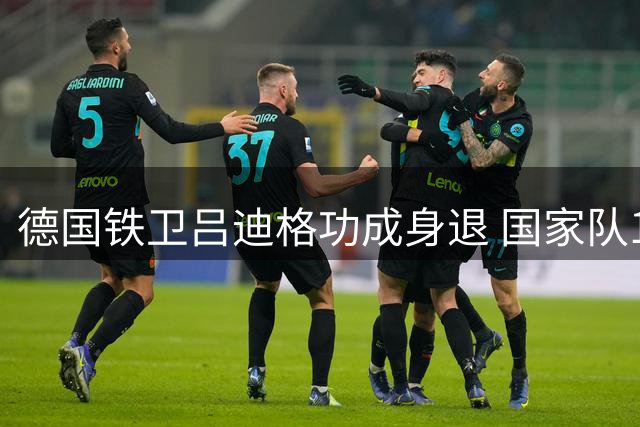 德国铁卫吕迪格功成身退 国家队12载征程画句点
