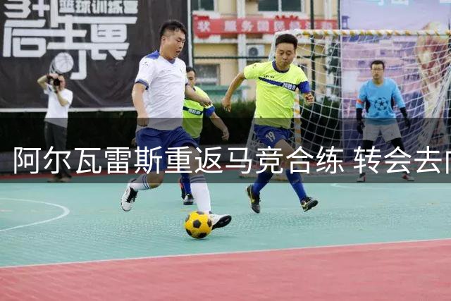 阿尔瓦雷斯重返马竞合练 转会去向48小时内揭晓